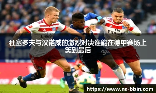 杜塞多夫与汉诺威的激烈对决谁能在德甲赛场上笑到最后