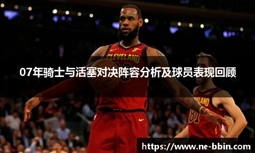 07年骑士与活塞对决阵容分析及球员表现回顾